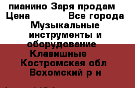  пианино Заря продам › Цена ­ 5 000 - Все города Музыкальные инструменты и оборудование » Клавишные   . Костромская обл.,Вохомский р-н